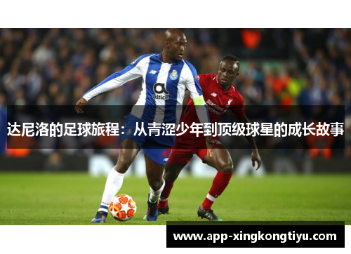 达尼洛的足球旅程：从青涩少年到顶级球星的成长故事