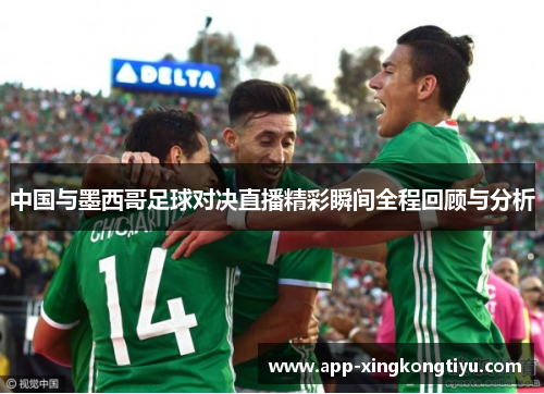 中国与墨西哥足球对决直播精彩瞬间全程回顾与分析