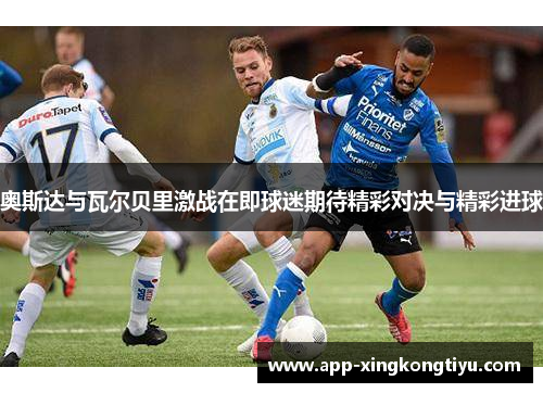 奥斯达与瓦尔贝里激战在即球迷期待精彩对决与精彩进球